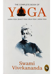 The Complete Book of Yoga : Karma Yoga, Bhakti Yoga, Raja Yoga, Jnana Yoga